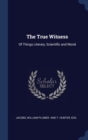 The True Witness : Of Things Literary, Scientific and Moral - Book