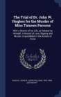The Trial of Dr. John W. Hughes for the Murder of Miss Tamsen Parsons : With a Sketch of His Life, as Related by Himself. a Record of Love, Bigamy and Murder, Unparalleled in the Annals of Crime - Book