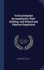 Vertical Market Arrangements, Risk-Shifting, and Natural Gas Pipeline Regulation - Book