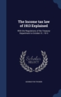 The Income Tax Law of 1913 Explained : With the Regulations of the Treasury Department to October 31, 1913 - Book
