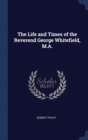 The Life and Times of the Reverend George Whitefield, M.A. - Book
