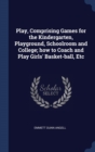 Play, Comprising Games for the Kindergarten, Playground, Schoolroom and College; How to Coach and Play Girls' Basket-Ball, Etc - Book