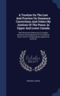 A Treatise on the Law and Practice on Summary Convictions and Orders by Justices of the Peace, in Upper and Lower Canada : With Numerous References to English Decisions and Judgments of the Superior C - Book