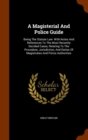 A Magisterial and Police Guide : Being the Statute Law: With Notes and References to the Most Recently Decided Cases, Relating to the Procedure, Jurisdiction, and Duties of Magistrates and Police Auth - Book