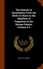 The History of Christianity from the Birth of Christ to the Abolition of Paganism in the Roman Empire Volume 2-3 - Book