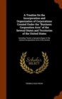 A Treatise on the Incorporation and Organization of Corporations Created Under the Business Corporation Acts of the Several States and Territories of the United States : Including Therein a Synopsis-D - Book