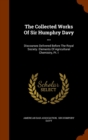 The Collected Works of Sir Humphry Davy ... : Discourses Delivered Before the Royal Society. Elements of Agricultural Chemistry, PT. I - Book