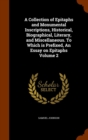 A Collection of Epitaphs and Monumental Inscriptions, Historical, Biographical, Literary, and Miscellaneous. to Which Is Prefixed, an Essay on Epitaphs Volume 2 - Book