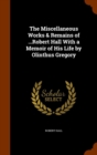 The Miscellaneous Works & Remains of ...Robert Hall with a Memoir of His Life by Olinthus Gregory - Book