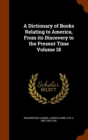 A Dictionary of Books Relating to America, from Its Discovery to the Present Time Volume 18 - Book