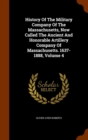 History of the Military Company of the Massachusetts, Now Called the Ancient and Honorable Artillery Company of Massachusetts. 1637-1888, Volume 4 - Book