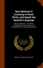 New Method of Learning to Read, Write, and Speak the Spanish Language : With an Appendix ... the Whole Designed for Young Learners, and Persons Who Are Their Own Instructors - Book