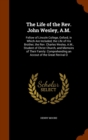 The Life of the REV. John Wesley, A.M. : Fellow of Lincoln College, Oxford; In Which Are Included, the Life of His Brother, the REV. Charles Wesley, A.M., Student of Christ Church, and Memoirs of Thei - Book