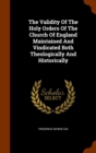The Validity of the Holy Orders of the Church of England Maintained and Vindicated Both Theologically and Historically - Book