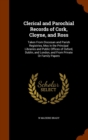 Clerical and Parochial Records of Cork, Cloyne, and Ross : Taken from Diocesan and Parish Registries, Mss in the Principal Libraries and Public Offices of Oxford, Dublin, and London, and from Private - Book