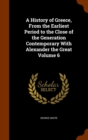 A History of Greece, from the Earliest Period to the Close of the Generation Contemporary with Alexander the Great Volume 6 - Book