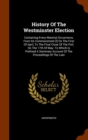 History of the Westminster Election : Containing Every Material Occurrence, from Its Commecement [!] on the First of April, to the Final Close of the Poll, on the 17th of May. to Which Is Prefixed a S - Book