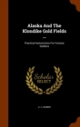 Alaska and the Klondike Gold Fields ... : Practical Instructions for Fortune Seekers - Book