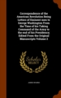 Correspondence of the American Revolution Being Letters of Eminent Men to George Washington from the Time of His Taking Command of the Army to the End of His Presidency; Edited from the Original Manus - Book