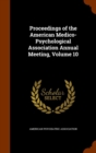 Proceedings of the American Medico-Psychological Association Annual Meeting, Volume 10 - Book