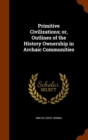 Primitive Civilizations; Or, Outlines of the History Ownership in Archaic Communities - Book