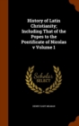 History of Latin Christianity; Including That of the Popes to the Pontificate of Nicolas V Volume 1 - Book