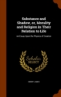 Substance and Shadow, Or, Morality and Religion in Their Relation to Life : An Essay Upon the Physics of Creation - Book