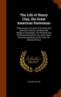 The Life of Henry Clay, the Great American Statesman : Embracing an Account of His Early and Domestic History, His Moral and Religious Sentiments, His Personal and Professional Qualities, His Views Up - Book