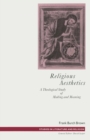 Religious Aesthetics : A Theological Study of Making and Meaning - Frank Burch Brown