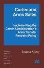 Carter and Arms Sales : Implementing the Carter Administration’s Arms Transfer Restraint Policy - Book