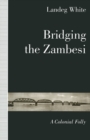 Bridging the Zambesi : A Colonial Folly - eBook
