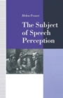 The Subject of Speech Perception : An Analysis of the Philosophical Foundations of the Information-Processing Model - Book