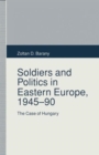 Soldiers and Politics in Eastern Europe, 1945-90 : The Case of Hungary - Book