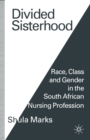 Divided Sisterhood : Race, Class and Gender in the South African Nursing Profession - Book