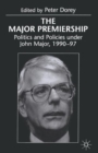 The Major Premiership : Politics and Policies under John Major, 1990-97 - Book
