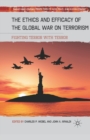 The Ethics and Efficacy of the Global War on Terrorism : Fighting Terror with Terror - Book