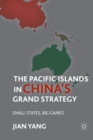 The Pacific Islands in China's Grand Strategy : Small States, Big Games - Book