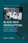 Black Men Worshipping : Intersecting Anxieties of Race, Gender, and Christian Embodiment - Book