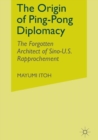 The Origin of Ping-Pong Diplomacy : The Forgotten Architect of Sino-U.S. Rapprochement - Book