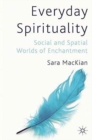 Everyday Spirituality : Social and Spatial Worlds of Enchantment - Book