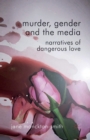 Murder, Gender and the Media : Narratives of Dangerous Love - Book