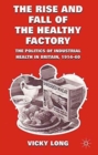 The Rise and Fall of the Healthy Factory : The Politics of Industrial Health in Britain, 1914-60 - Book