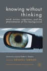 Knowing without Thinking : Mind, Action, Cognition and the Phenomenon of the Background - Book