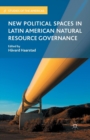 New Political Spaces in Latin American Natural Resource Governance - Book