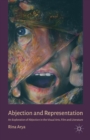 Abjection and Representation : An Exploration of Abjection in the Visual Arts, Film and Literature - Book