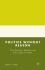 Politics without Reason : The Perfect World and the Liberal Ideal - Book