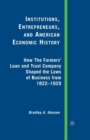 Institutions, Entrepreneurs, and American Economic History : How the Farmers’ Loan and Trust Company Shaped the Laws of Business from 1822 to 1929 - Book