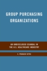 Group Purchasing Organizations : An Undisclosed Scandal in the U.S. Healthcare Industry - Book