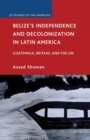 Belize’s Independence and Decolonization in Latin America : Guatemala, Britain, and the UN - Book