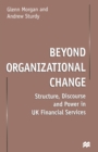 Beyond Organizational Change : Structure, Discourse and Power in UK Financial Services - Book